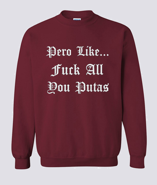 Pero Like Fuck All You Putas Sweatshirt