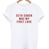 Seth Cohen Was My First Love T-shirt