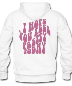 I Hope You Feel Pretty Today Hoodie
