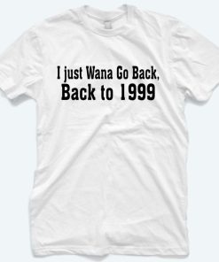 I Just wana Go Back To 1999 T-Shirt
