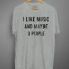 I Like Music And Maybe 3 People Tee