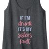 If I'm Drunk It's My Sisters Fault Tank Top