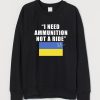 I Need Ammunition Not A Ride Ukraine Sweatshirt