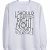 I Should Be Sleeping Right Now So Shut Your Face Sweatshirt