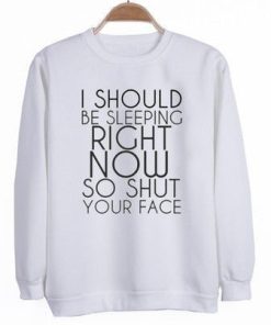 I Should Be Sleeping Right Now So Shut Your Face Sweatshirt