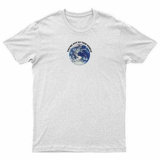 You're Out Of This World T-Shirt