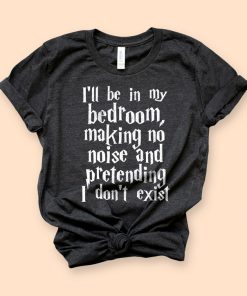 I'll Be In My Bedroom Pretending I Don't Exist T-Shirt