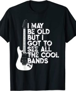 I May Be Old But I Got To See All Cool Bands T-Shirt