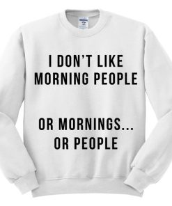 I Don’t Like Morning People Or Mornings Or People Sweatshirt