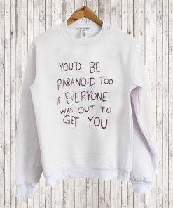 You’d Be Paranoid Too If Everyone Was Out To Get You Sweatshirt