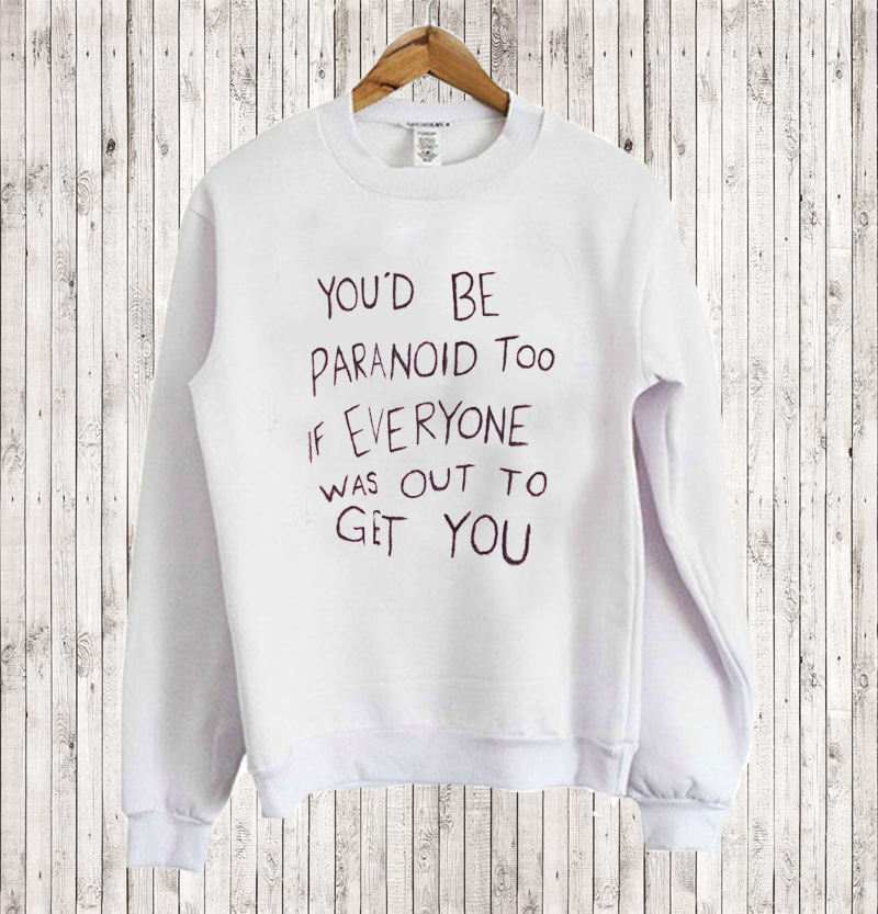 You’d Be Paranoid Too If Everyone Was Out To Get You Sweatshirt