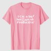 I Cry A Lot But I am So Productive T-shirt