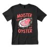 Moister Than An Oyster T-Shirt