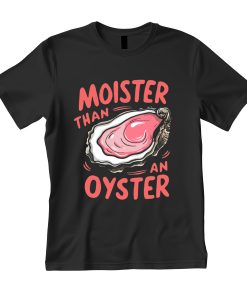 Moister Than An Oyster T-Shirt